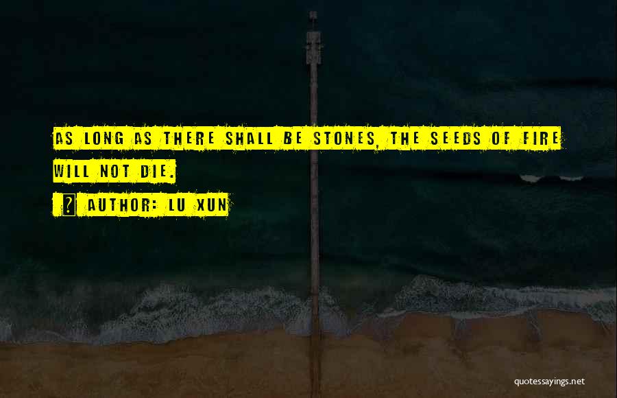 Lu Xun Quotes: As Long As There Shall Be Stones, The Seeds Of Fire Will Not Die.