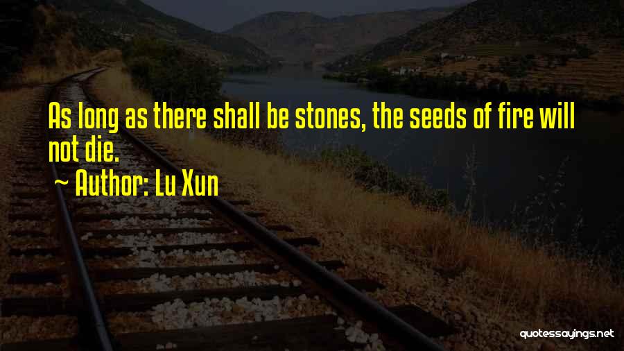 Lu Xun Quotes: As Long As There Shall Be Stones, The Seeds Of Fire Will Not Die.