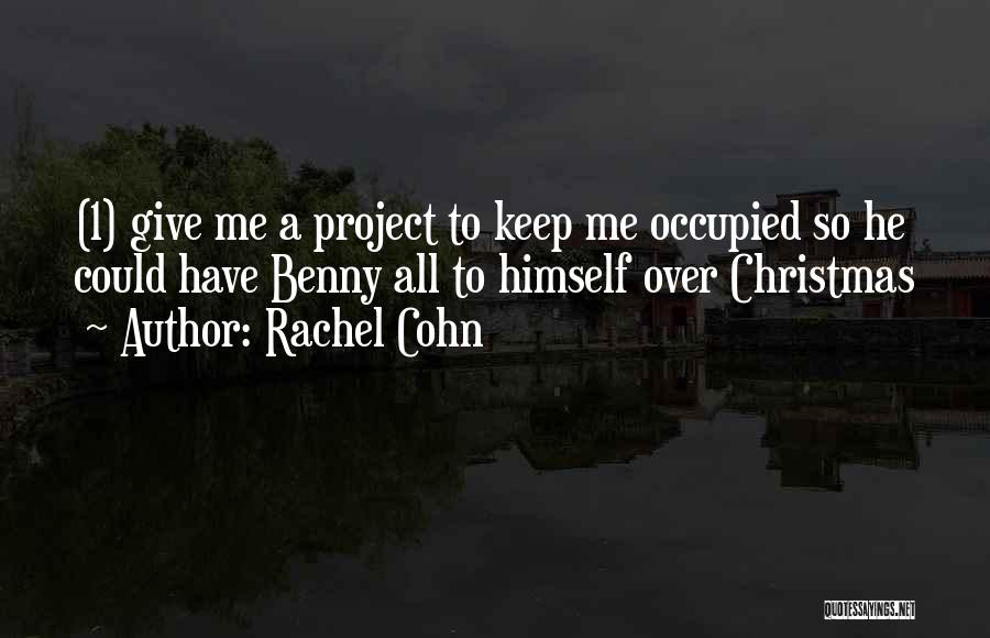 Rachel Cohn Quotes: (1) Give Me A Project To Keep Me Occupied So He Could Have Benny All To Himself Over Christmas
