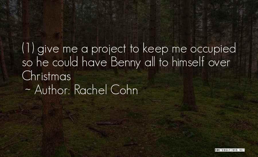 Rachel Cohn Quotes: (1) Give Me A Project To Keep Me Occupied So He Could Have Benny All To Himself Over Christmas