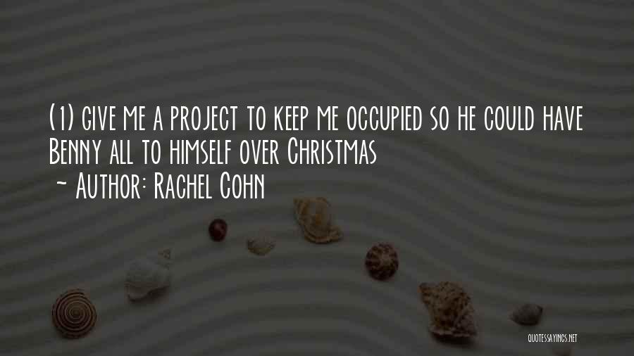 Rachel Cohn Quotes: (1) Give Me A Project To Keep Me Occupied So He Could Have Benny All To Himself Over Christmas