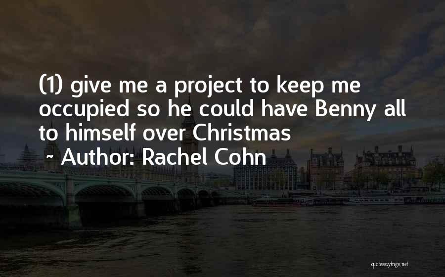 Rachel Cohn Quotes: (1) Give Me A Project To Keep Me Occupied So He Could Have Benny All To Himself Over Christmas