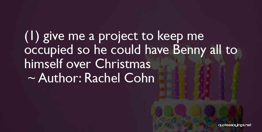 Rachel Cohn Quotes: (1) Give Me A Project To Keep Me Occupied So He Could Have Benny All To Himself Over Christmas