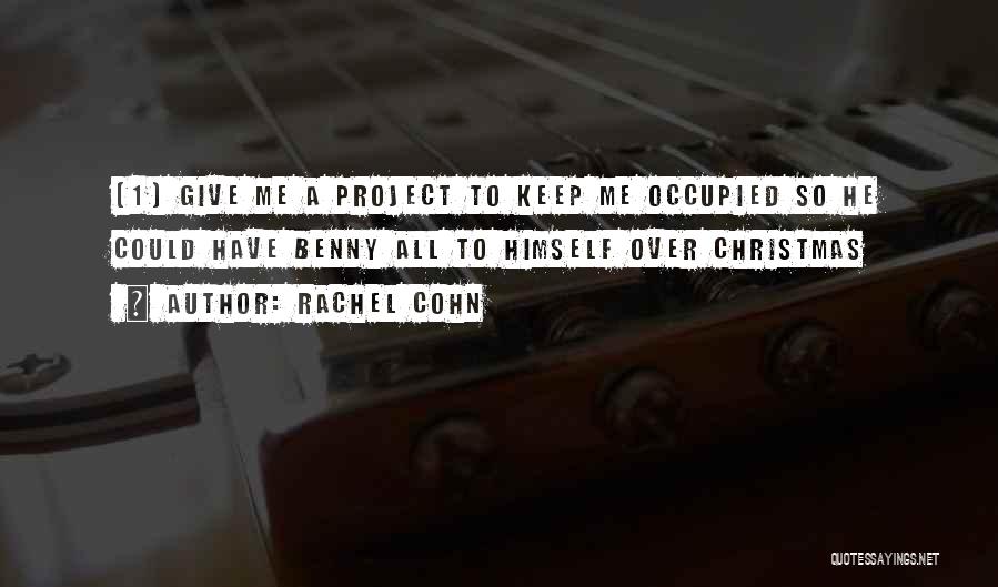 Rachel Cohn Quotes: (1) Give Me A Project To Keep Me Occupied So He Could Have Benny All To Himself Over Christmas