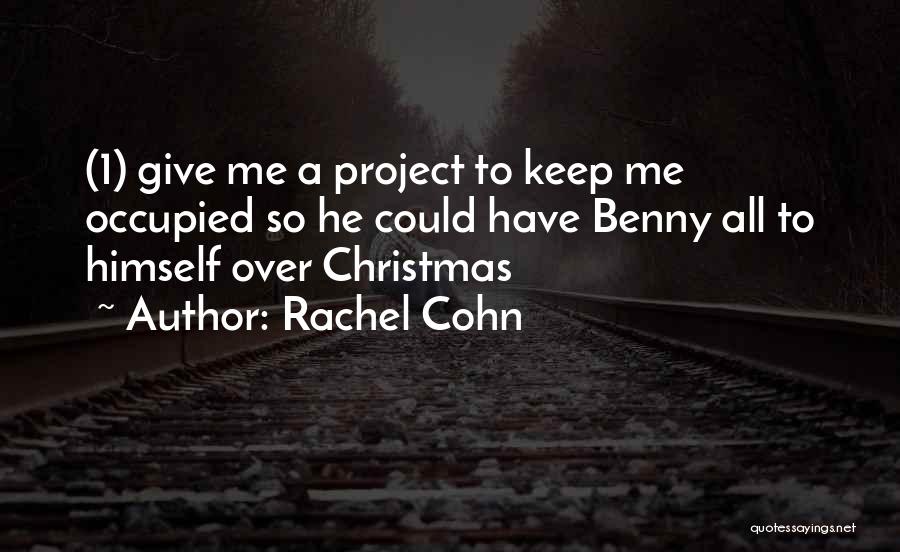 Rachel Cohn Quotes: (1) Give Me A Project To Keep Me Occupied So He Could Have Benny All To Himself Over Christmas