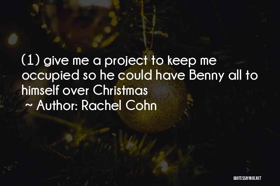 Rachel Cohn Quotes: (1) Give Me A Project To Keep Me Occupied So He Could Have Benny All To Himself Over Christmas