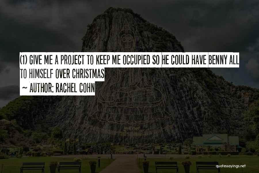Rachel Cohn Quotes: (1) Give Me A Project To Keep Me Occupied So He Could Have Benny All To Himself Over Christmas