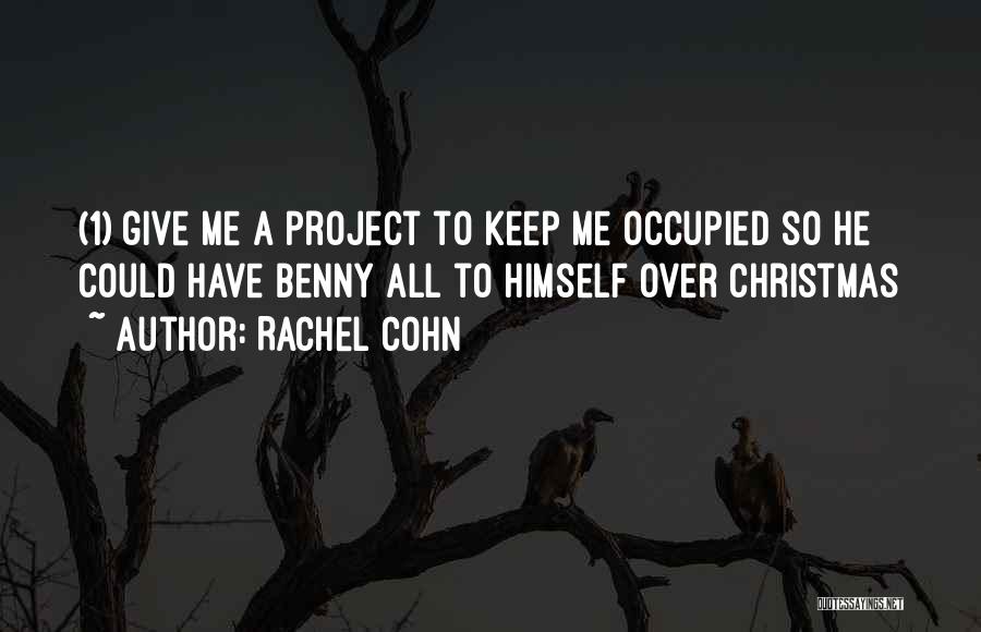 Rachel Cohn Quotes: (1) Give Me A Project To Keep Me Occupied So He Could Have Benny All To Himself Over Christmas