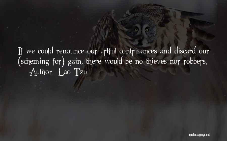 Lao-Tzu Quotes: If We Could Renounce Our Artful Contrivances And Discard Our (scheming For) Gain, There Would Be No Thieves Nor Robbers.