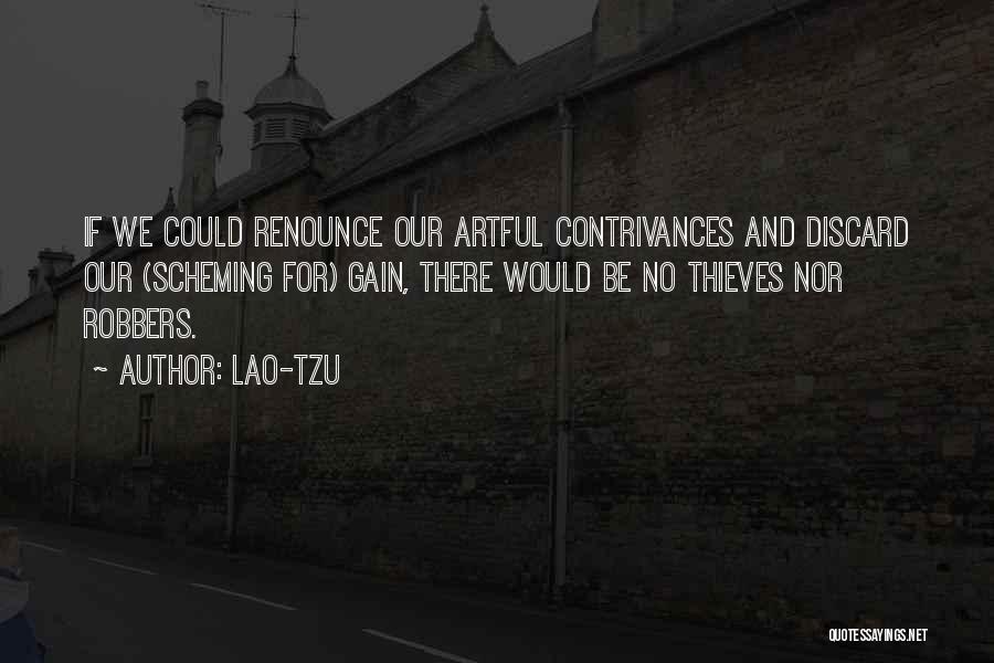 Lao-Tzu Quotes: If We Could Renounce Our Artful Contrivances And Discard Our (scheming For) Gain, There Would Be No Thieves Nor Robbers.