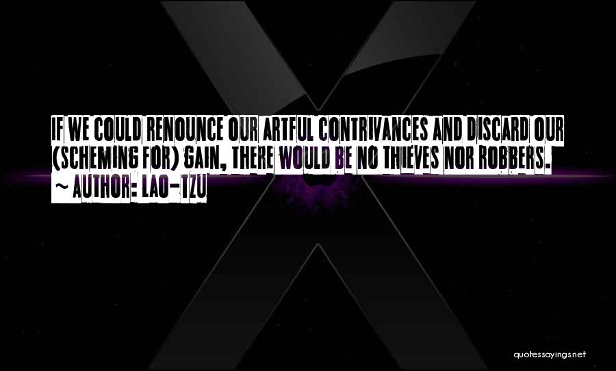 Lao-Tzu Quotes: If We Could Renounce Our Artful Contrivances And Discard Our (scheming For) Gain, There Would Be No Thieves Nor Robbers.