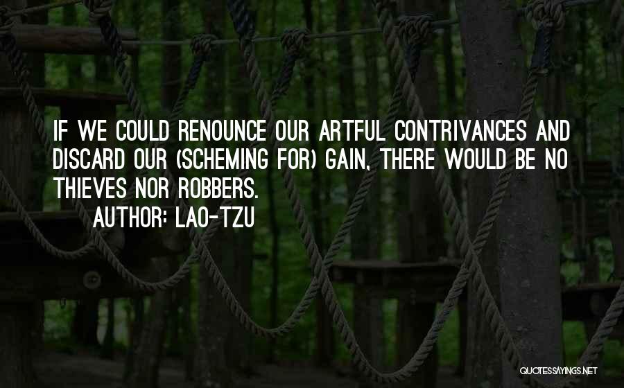 Lao-Tzu Quotes: If We Could Renounce Our Artful Contrivances And Discard Our (scheming For) Gain, There Would Be No Thieves Nor Robbers.