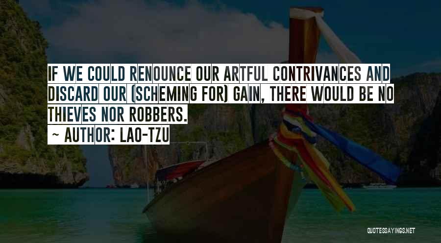 Lao-Tzu Quotes: If We Could Renounce Our Artful Contrivances And Discard Our (scheming For) Gain, There Would Be No Thieves Nor Robbers.
