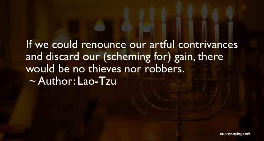 Lao-Tzu Quotes: If We Could Renounce Our Artful Contrivances And Discard Our (scheming For) Gain, There Would Be No Thieves Nor Robbers.
