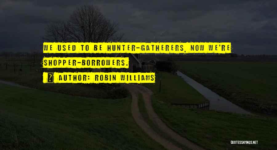 Robin Williams Quotes: We Used To Be Hunter-gatherers, Now We're Shopper-borrowers.