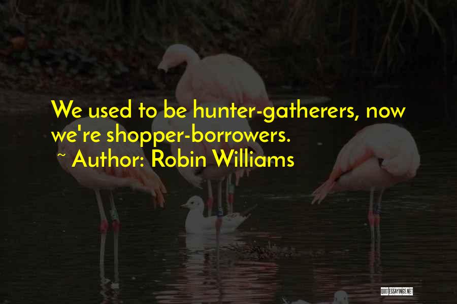 Robin Williams Quotes: We Used To Be Hunter-gatherers, Now We're Shopper-borrowers.