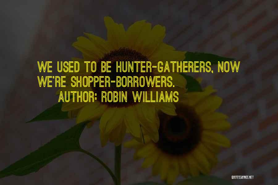 Robin Williams Quotes: We Used To Be Hunter-gatherers, Now We're Shopper-borrowers.