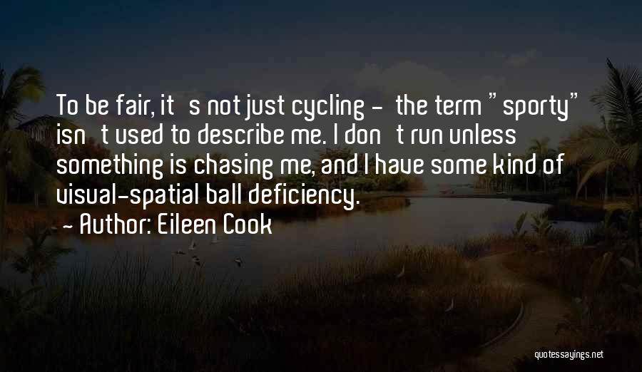 Eileen Cook Quotes: To Be Fair, It's Not Just Cycling - The Term Sporty Isn't Used To Describe Me. I Don't Run Unless