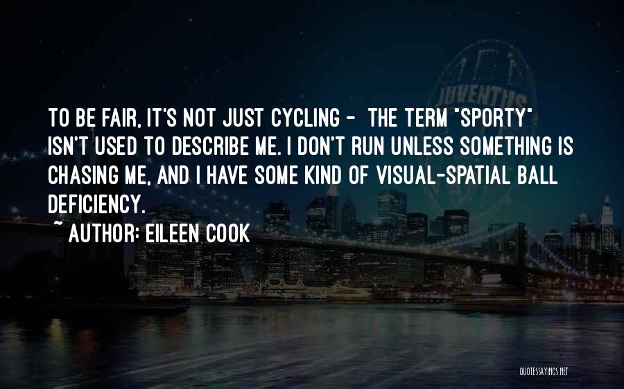 Eileen Cook Quotes: To Be Fair, It's Not Just Cycling - The Term Sporty Isn't Used To Describe Me. I Don't Run Unless