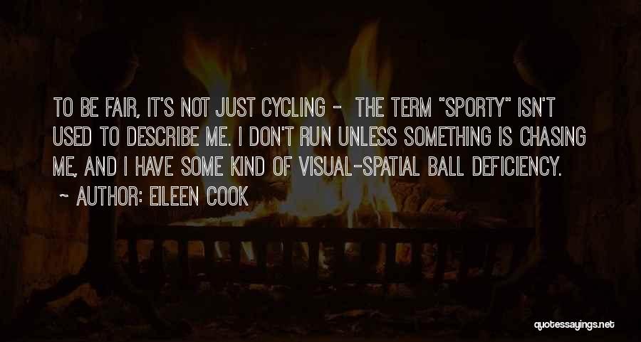 Eileen Cook Quotes: To Be Fair, It's Not Just Cycling - The Term Sporty Isn't Used To Describe Me. I Don't Run Unless