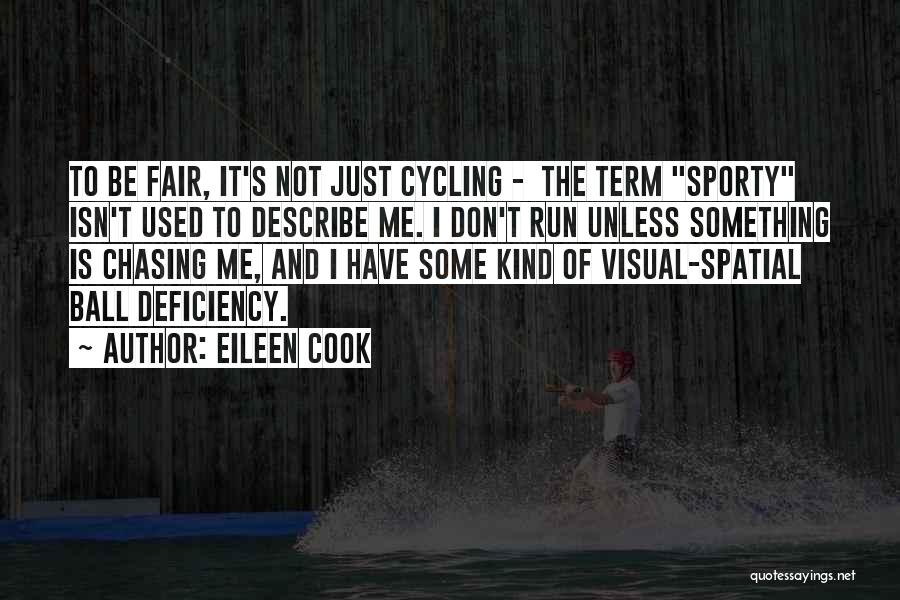 Eileen Cook Quotes: To Be Fair, It's Not Just Cycling - The Term Sporty Isn't Used To Describe Me. I Don't Run Unless