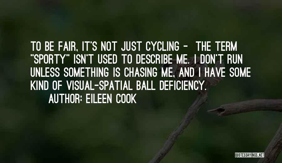 Eileen Cook Quotes: To Be Fair, It's Not Just Cycling - The Term Sporty Isn't Used To Describe Me. I Don't Run Unless
