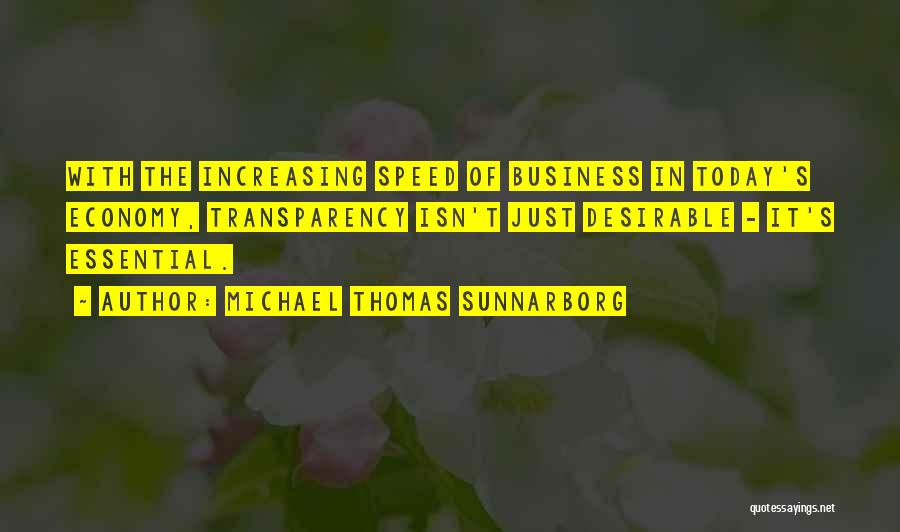 Michael Thomas Sunnarborg Quotes: With The Increasing Speed Of Business In Today's Economy, Transparency Isn't Just Desirable - It's Essential.