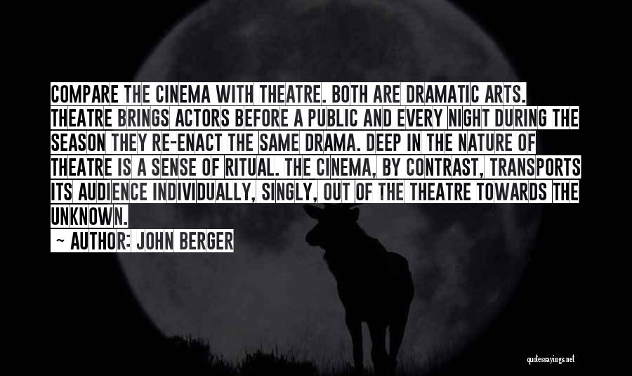 John Berger Quotes: Compare The Cinema With Theatre. Both Are Dramatic Arts. Theatre Brings Actors Before A Public And Every Night During The