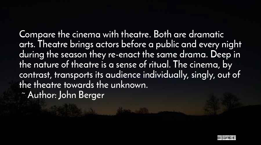 John Berger Quotes: Compare The Cinema With Theatre. Both Are Dramatic Arts. Theatre Brings Actors Before A Public And Every Night During The