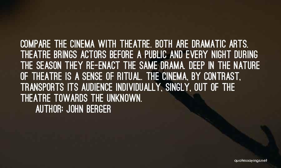 John Berger Quotes: Compare The Cinema With Theatre. Both Are Dramatic Arts. Theatre Brings Actors Before A Public And Every Night During The