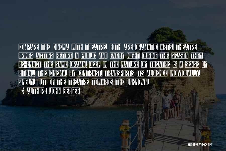 John Berger Quotes: Compare The Cinema With Theatre. Both Are Dramatic Arts. Theatre Brings Actors Before A Public And Every Night During The