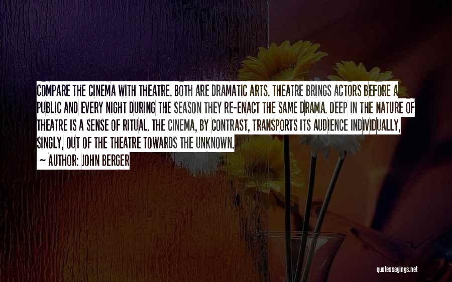 John Berger Quotes: Compare The Cinema With Theatre. Both Are Dramatic Arts. Theatre Brings Actors Before A Public And Every Night During The