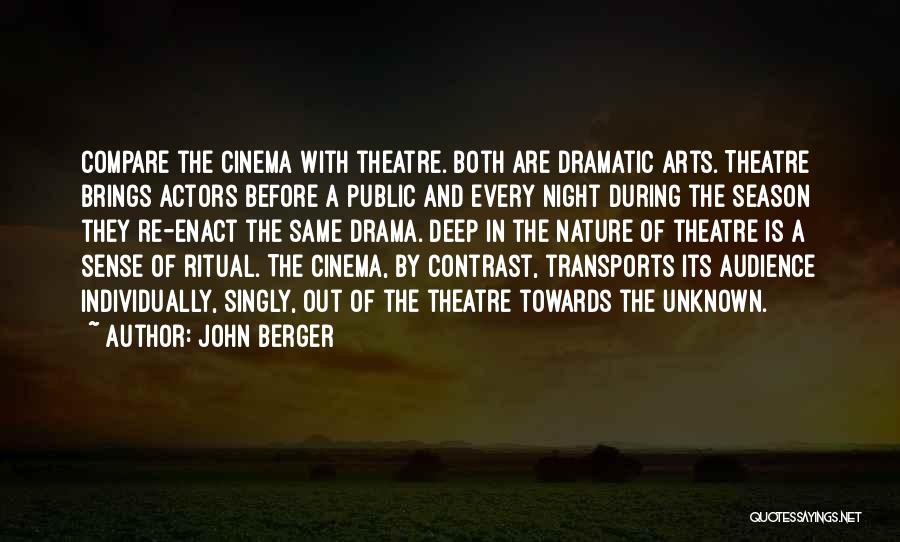 John Berger Quotes: Compare The Cinema With Theatre. Both Are Dramatic Arts. Theatre Brings Actors Before A Public And Every Night During The