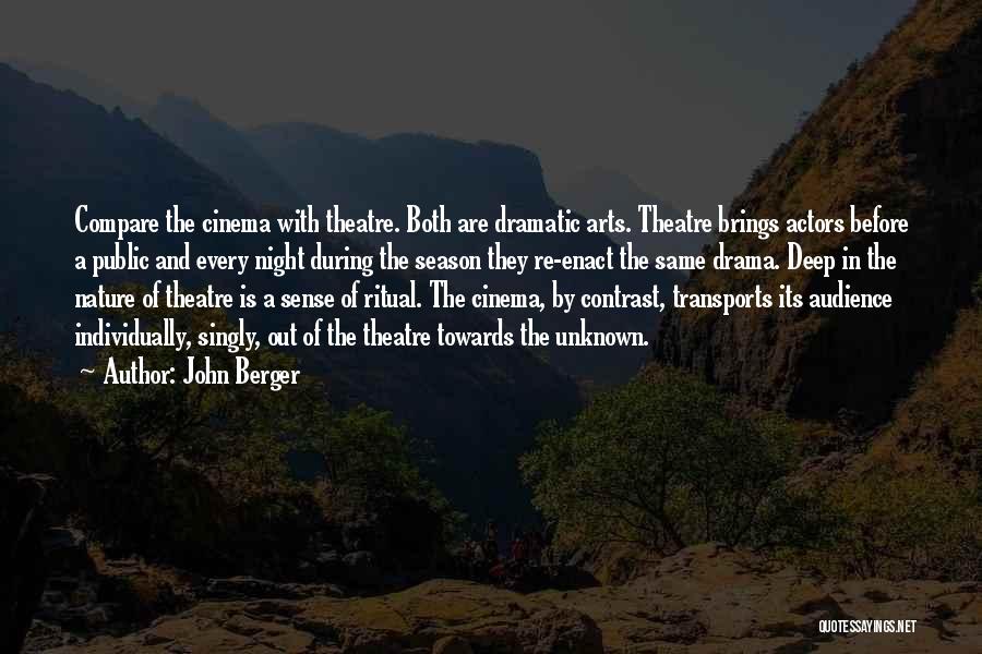 John Berger Quotes: Compare The Cinema With Theatre. Both Are Dramatic Arts. Theatre Brings Actors Before A Public And Every Night During The