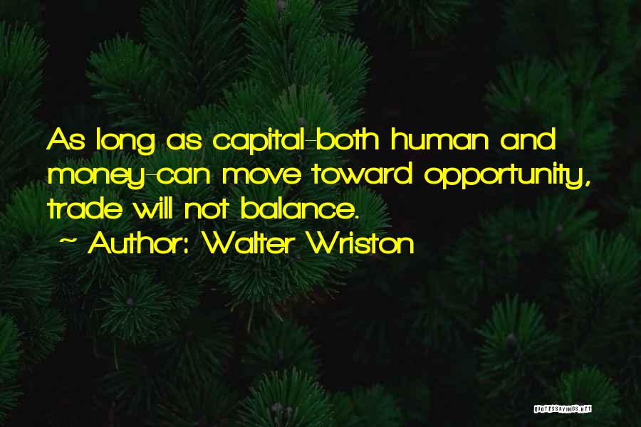 Walter Wriston Quotes: As Long As Capital-both Human And Money-can Move Toward Opportunity, Trade Will Not Balance.