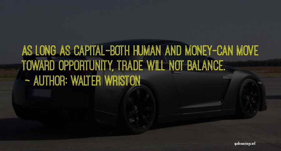 Walter Wriston Quotes: As Long As Capital-both Human And Money-can Move Toward Opportunity, Trade Will Not Balance.