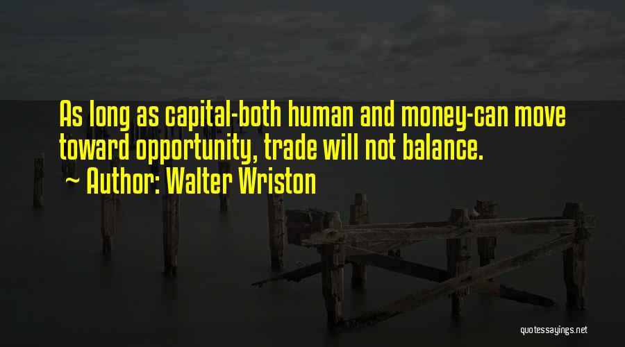 Walter Wriston Quotes: As Long As Capital-both Human And Money-can Move Toward Opportunity, Trade Will Not Balance.