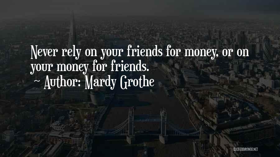 Mardy Grothe Quotes: Never Rely On Your Friends For Money, Or On Your Money For Friends.