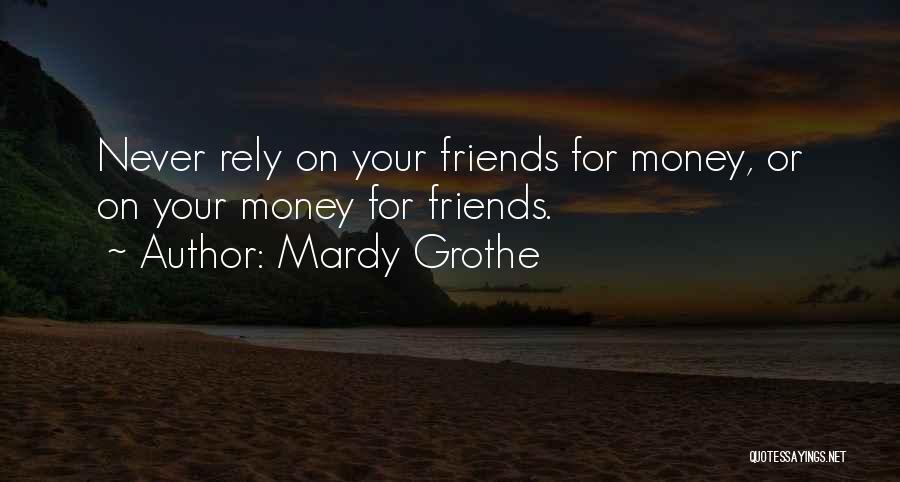 Mardy Grothe Quotes: Never Rely On Your Friends For Money, Or On Your Money For Friends.