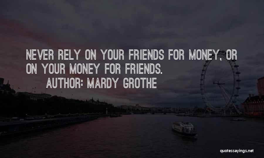 Mardy Grothe Quotes: Never Rely On Your Friends For Money, Or On Your Money For Friends.