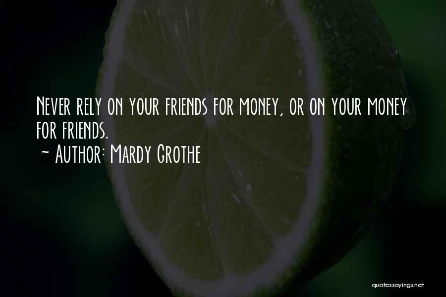 Mardy Grothe Quotes: Never Rely On Your Friends For Money, Or On Your Money For Friends.