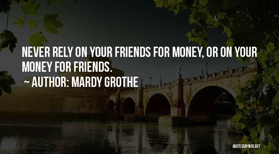 Mardy Grothe Quotes: Never Rely On Your Friends For Money, Or On Your Money For Friends.