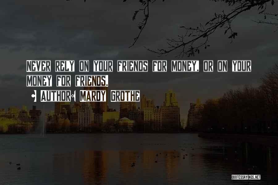 Mardy Grothe Quotes: Never Rely On Your Friends For Money, Or On Your Money For Friends.