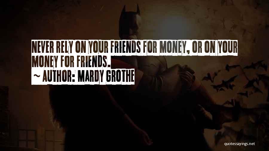 Mardy Grothe Quotes: Never Rely On Your Friends For Money, Or On Your Money For Friends.