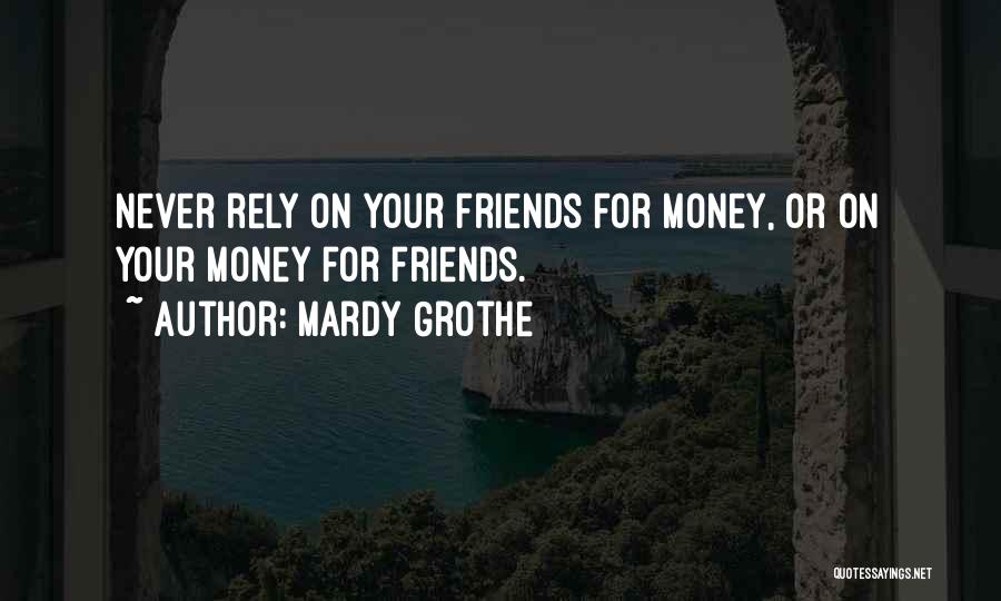 Mardy Grothe Quotes: Never Rely On Your Friends For Money, Or On Your Money For Friends.