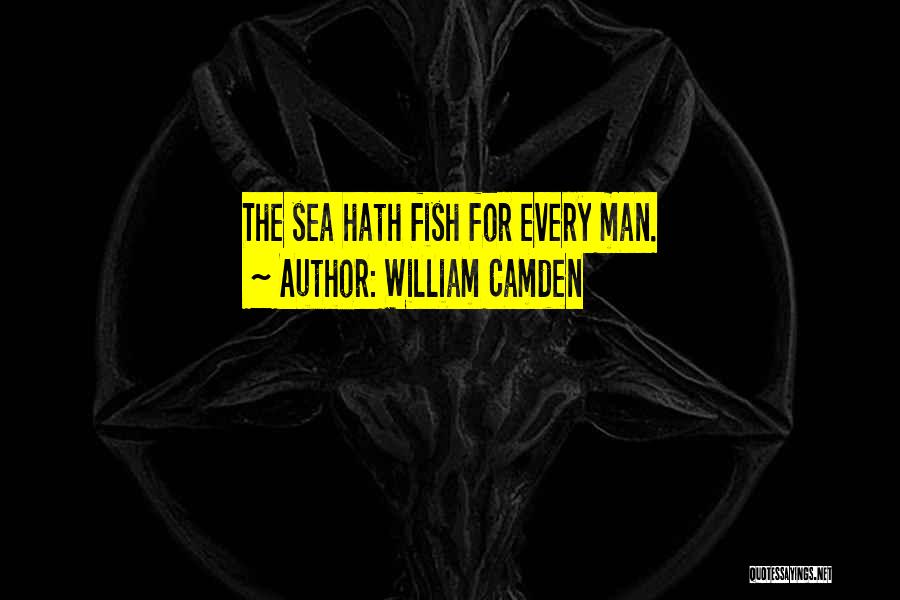 William Camden Quotes: The Sea Hath Fish For Every Man.