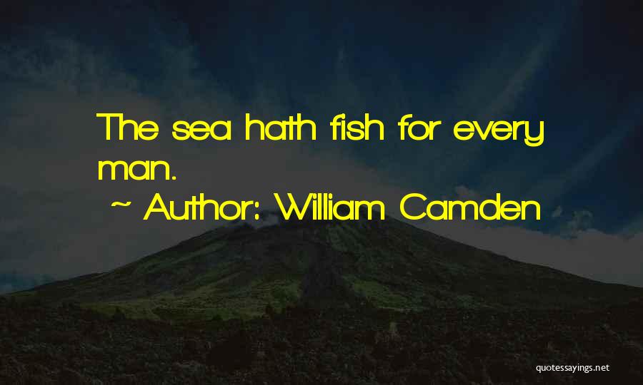 William Camden Quotes: The Sea Hath Fish For Every Man.