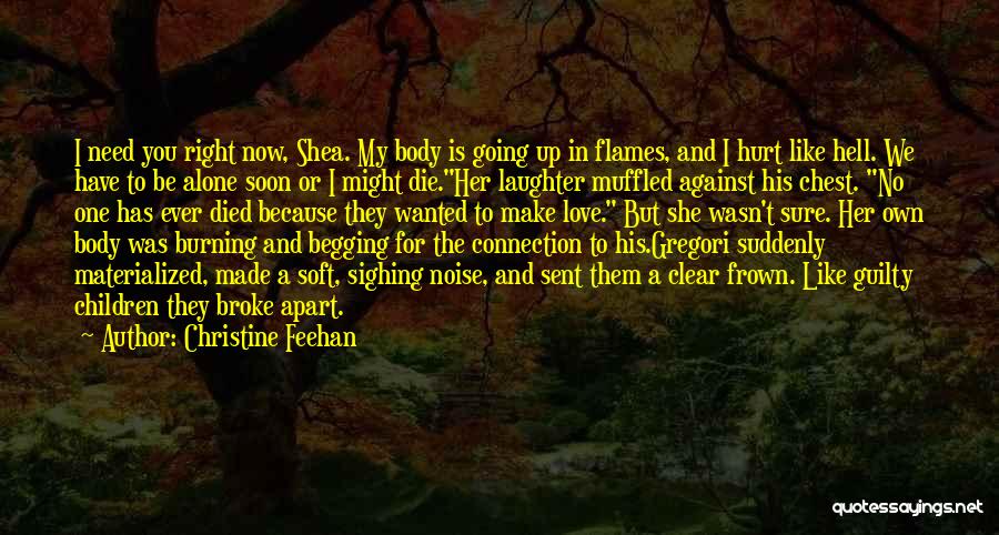 Christine Feehan Quotes: I Need You Right Now, Shea. My Body Is Going Up In Flames, And I Hurt Like Hell. We Have