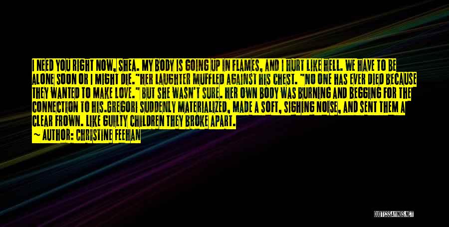 Christine Feehan Quotes: I Need You Right Now, Shea. My Body Is Going Up In Flames, And I Hurt Like Hell. We Have