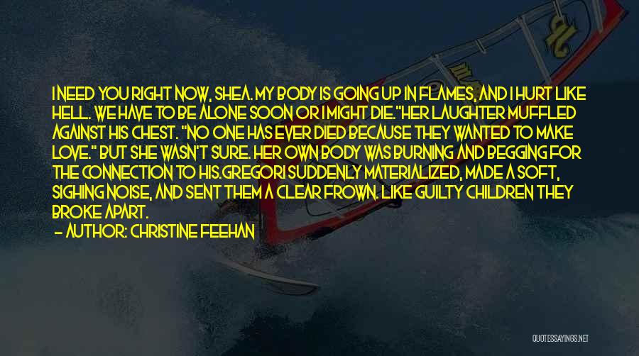 Christine Feehan Quotes: I Need You Right Now, Shea. My Body Is Going Up In Flames, And I Hurt Like Hell. We Have